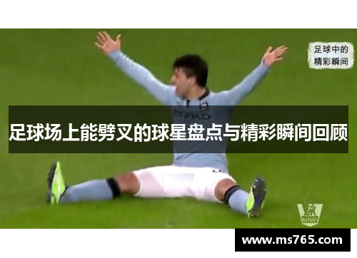 足球场上能劈叉的球星盘点与精彩瞬间回顾