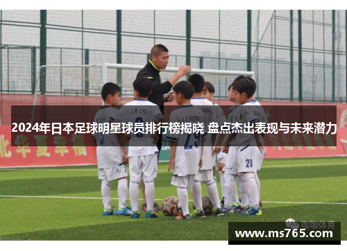 2024年日本足球明星球员排行榜揭晓 盘点杰出表现与未来潜力