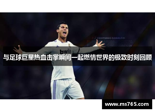 与足球巨星热血击掌瞬间一起燃情世界的极致时刻回顾