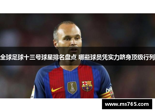全球足球十三号球星排名盘点 哪些球员凭实力跻身顶级行列