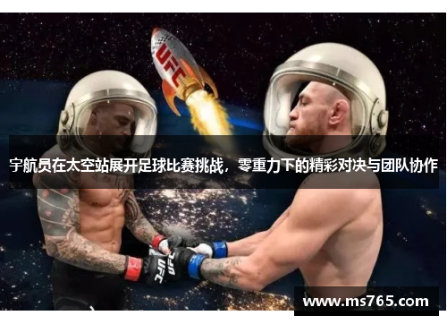 宇航员在太空站展开足球比赛挑战，零重力下的精彩对决与团队协作