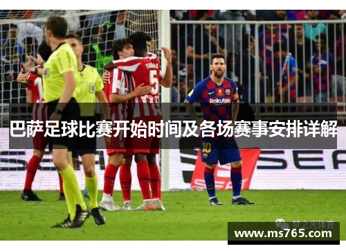 巴萨足球比赛开始时间及各场赛事安排详解