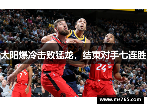 太阳爆冷击败猛龙，结束对手七连胜