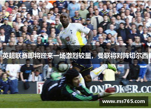 英超联赛即将迎来一场激烈较量，曼联将对阵切尔西
