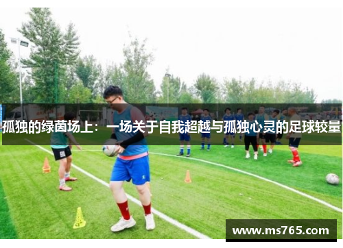 孤独的绿茵场上：一场关于自我超越与孤独心灵的足球较量