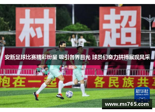 安新足球比赛精彩纷呈 吸引各界目光 球员们奋力拼搏展现风采